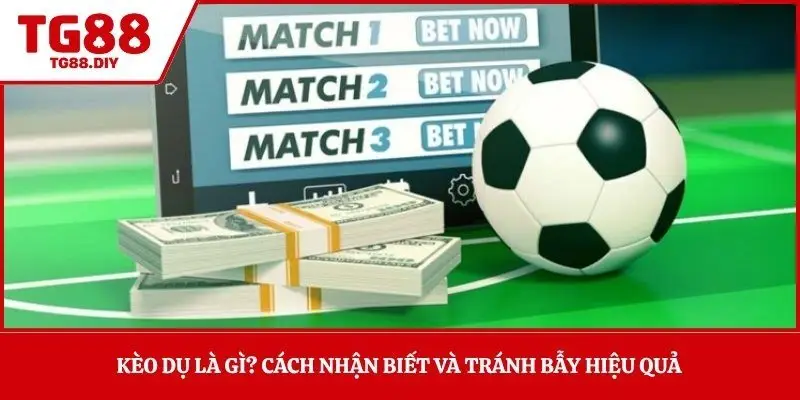 Kèo Dụ Là Gì? Cách Nhận Biết Và Tránh Bẫy Hiệu Quả 